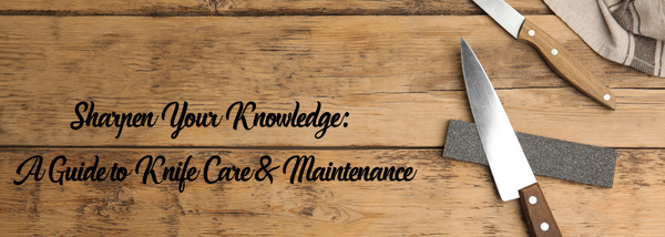 Sharpen Your Knowledge: A Guide to Knife Care & Maintenance